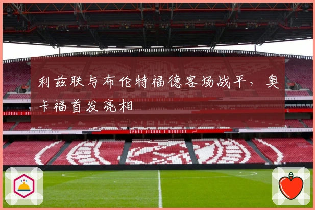 利兹联与布伦特福德客场战平，奥卡福首发亮相