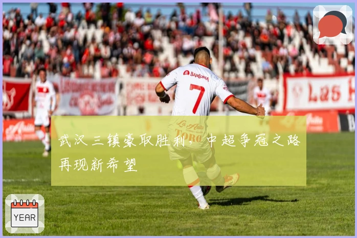 武汉三镇豪取胜利，中超争冠之路再现新希望