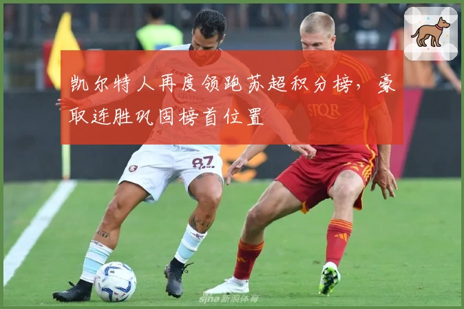 凯尔特人再度领跑苏超积分榜，豪取连胜巩固榜首位置