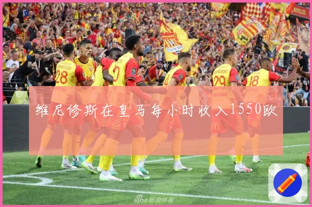 维尼修斯在皇马每小时收入1550欧