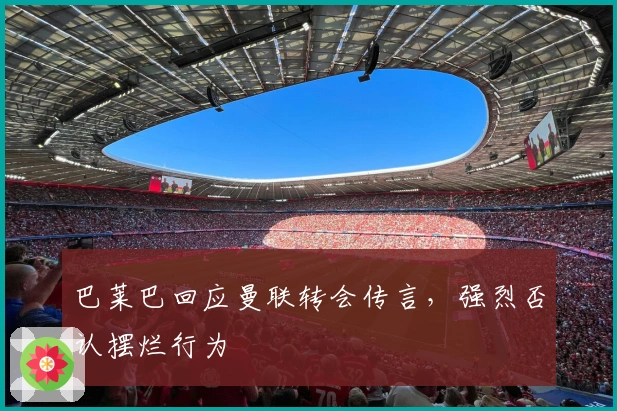 巴莱巴回应曼联转会传言，强烈否认摆烂行为