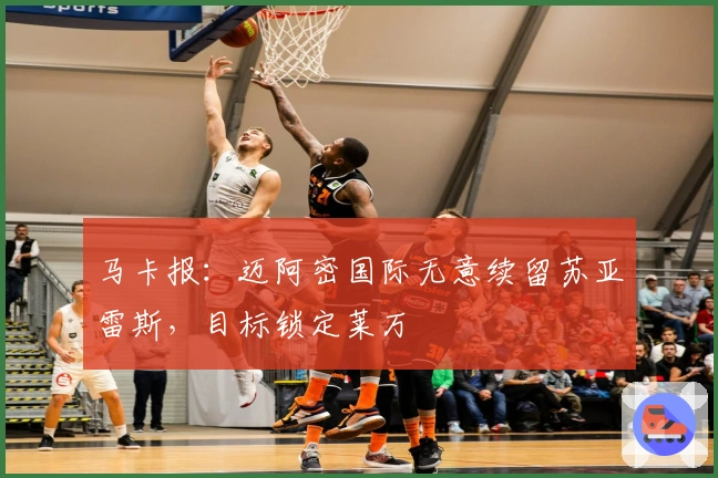 马卡报：迈阿密国际无意续留苏亚雷斯，目标锁定莱万