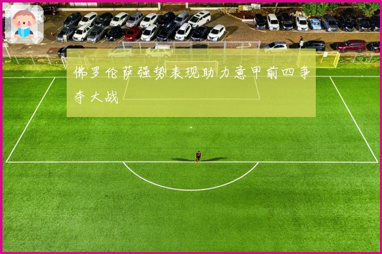 佛罗伦萨强势表现助力意甲前四争夺大战