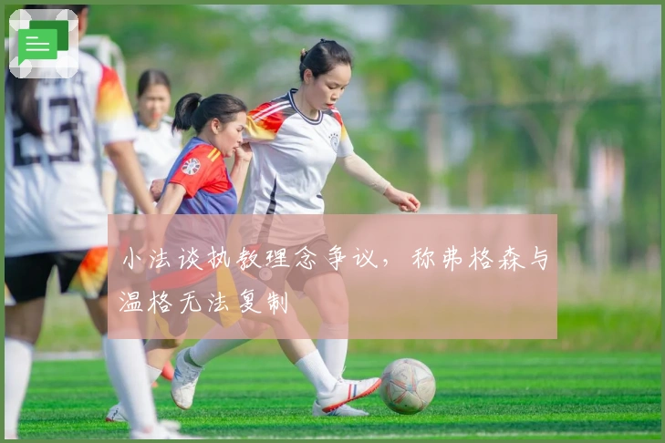 小法谈执教理念争议，称弗格森与温格无法复制