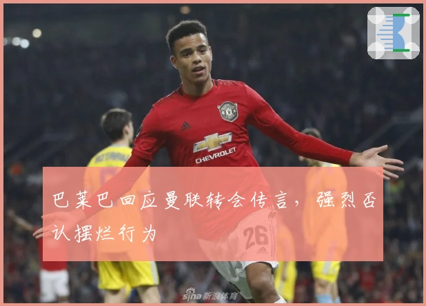 巴莱巴回应曼联转会传言，强烈否认摆烂行为