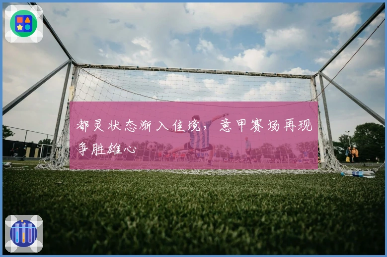 都灵状态渐入佳境，意甲赛场再现争胜雄心