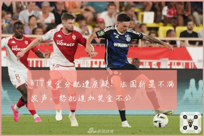 WTT奖金分配遭质疑！法国新星不满发声，怒批追加奖金不公