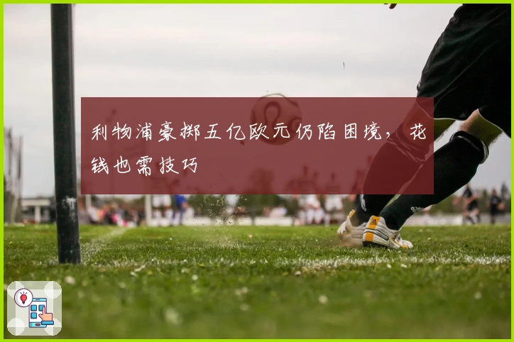 利物浦豪掷五亿欧元仍陷困境，花钱也需技巧