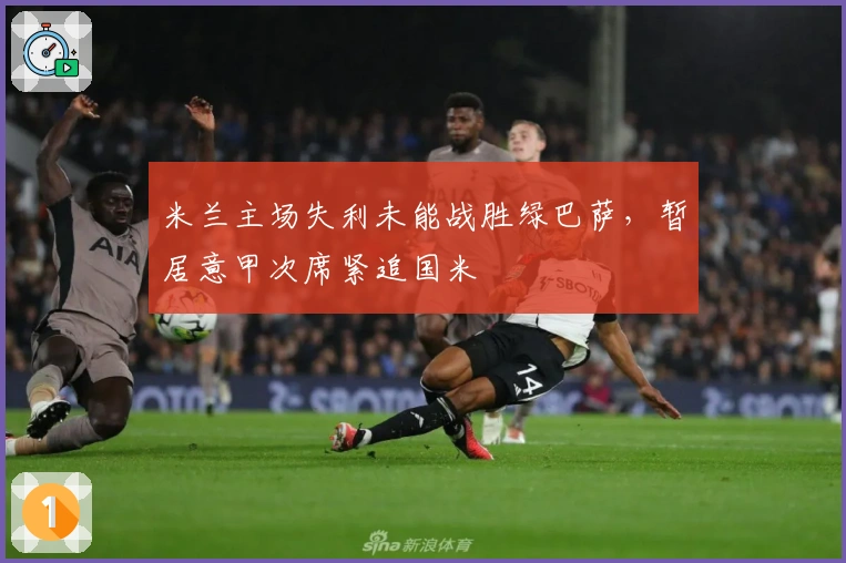 米兰主场失利未能战胜绿巴萨，暂居意甲次席紧追国米